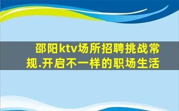 邵阳ktv场所招聘挑战常规.开启不一样的职场生活